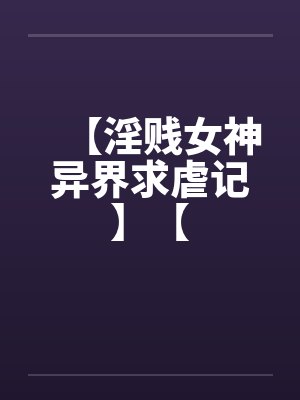 【淫贱女神异界求虐记】【封面