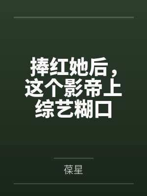 捧红她后，这个影帝上综艺糊口封面