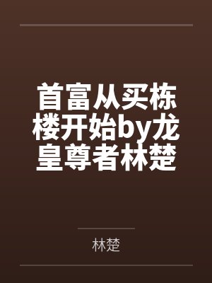 首富从买栋楼开始by龙皇尊者林楚封面