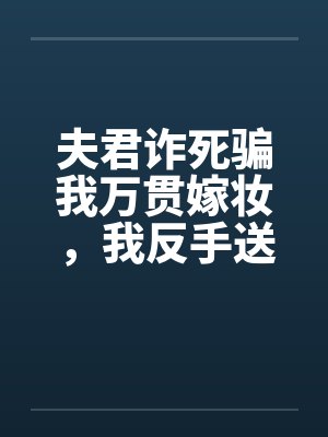 夫君诈死骗我万贯嫁妆，我反手送他欺君叛国封面