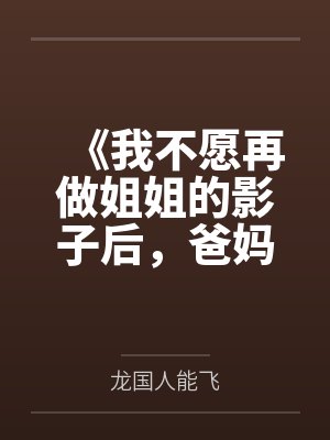 爸妈我不想再做姐姐的墓碑了小短剧封面