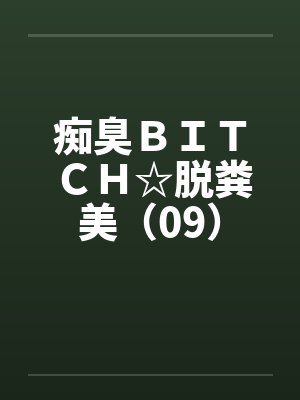 痴臭ＢＩＴＣＨ☆脱粪美（09）封面