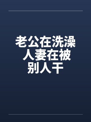 老公在洗澡 人妻在被别人干封面