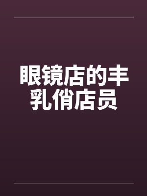 眼镜店的丰乳俏店员封面