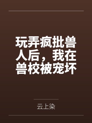 玩弄疯批兽人后,我在兽校被宠坏封面