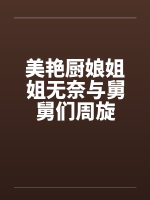 美艳厨娘姐姐无奈与舅舅们周旋封面