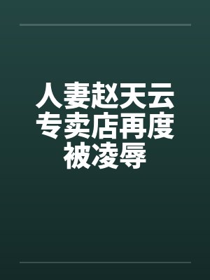 人妻赵天云专卖店再度被凌辱封面