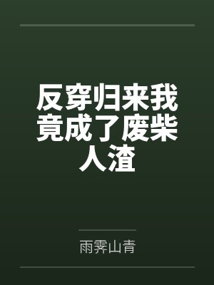 反穿归来我竟成了废柴人渣by雨霁山青笔趣阁无弹窗封面