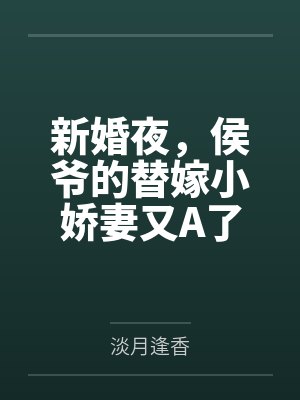 新婚夜，侯爷的替嫁小娇妻又A了by淡月逢香封面