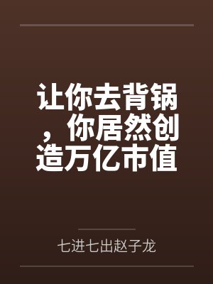让你去背锅，你居然创造万亿市值by七进七出赵子龙封面