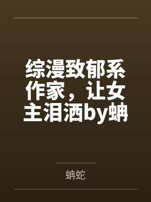 综漫致郁系作家，让女主泪洒by蚺蛇