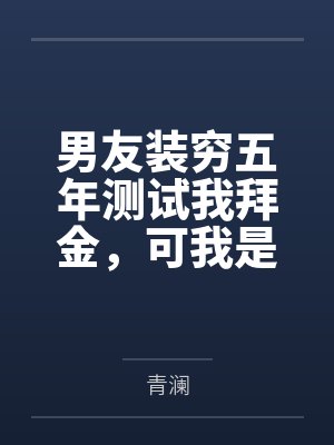 男友装穷五年测试我拜金，可我是首富独女啊封面