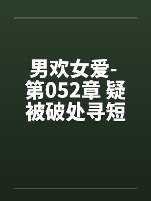 男欢女爱- 第052章 疑被破处寻短见封面