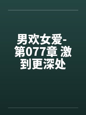男欢女爱- 第077章 激到更深处封面