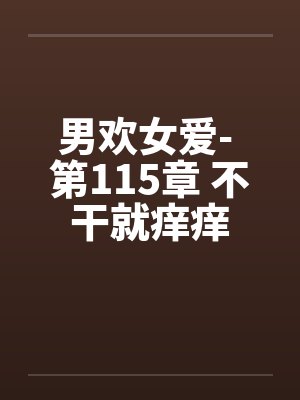 男欢女爱- 第115章 不干就痒痒封面