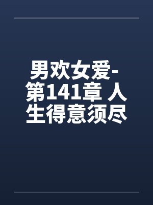 男欢女爱- 第141章 人生得意须尽欢封面