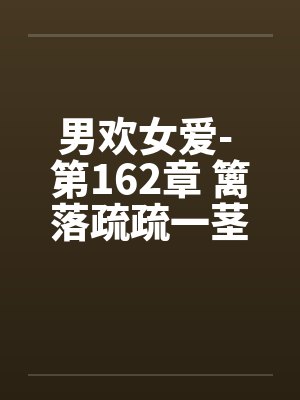 男欢女爱- 第162章 篱落疏疏一茎深封面