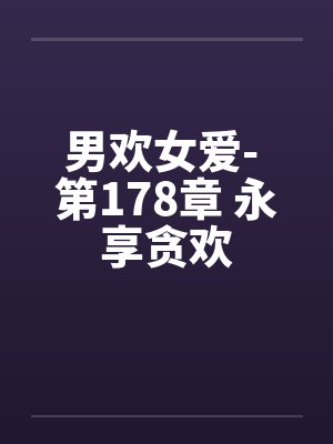 男欢女爱- 第178章 永享贪欢封面