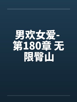 男欢女爱- 第180章 无限臀山封面
