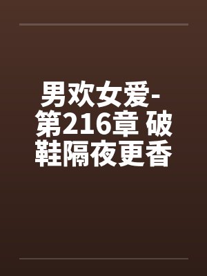 男欢女爱- 第216章 破鞋隔夜更香封面