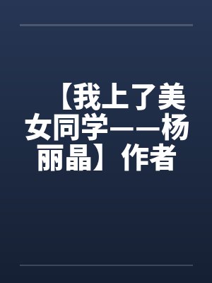 【我上了美女同学——杨丽晶】作者：不详封面