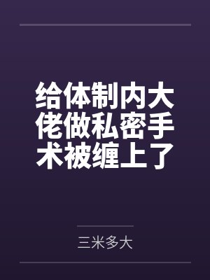 给体制内大佬做私密手术被缠上了封面