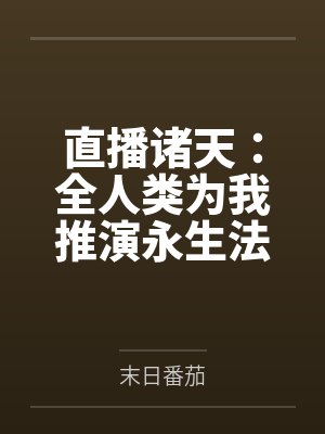 直播诸天:全人类为我推演永生法封面