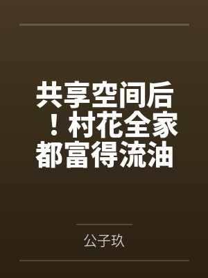 共享空间后！村花全家都富得流油封面