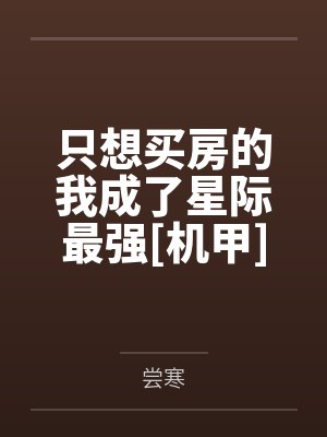 只想买房的我成了星际最强[机甲]by尝寒封面