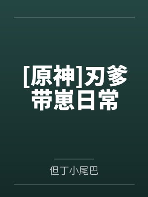 [原神]刃爹带崽日常笔趣阁无弹窗封面