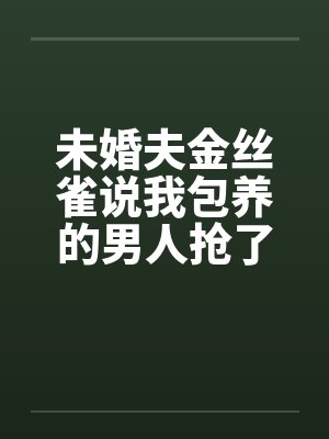未婚夫金丝雀说我包养的男人抢了她高考状元，可我养的是狗封面