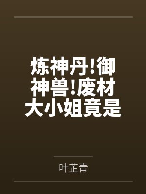 炼神丹!御神兽!废材大小姐竟是绝世帝女封面