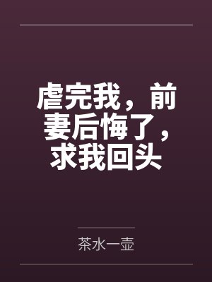 虐完我，前妻后悔了，求我回头封面