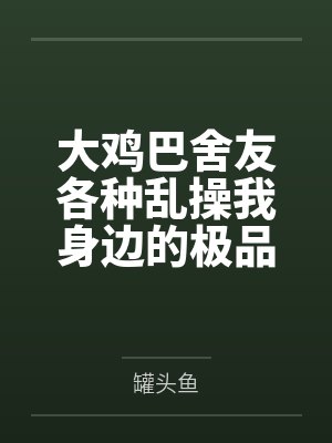 大鸡巴舍友各种乱操我身边的极品美女封面