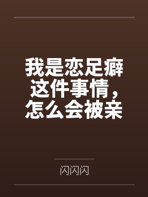 我是恋足癖这件事情,怎么会被亲妹妹发现!by闪闪闪封面