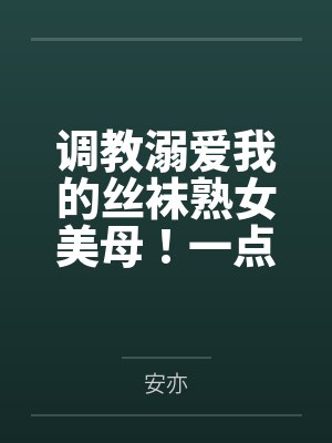 调教溺爱我的丝袜熟女美母！一点一点将她拉入禁忌的快感深渊，让她成为我的专属便器by安亦封面