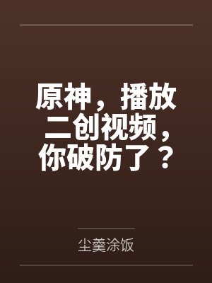 原神，播放二创视频，你破防了？封面