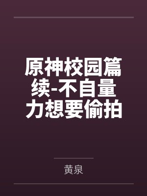 原神校园篇续-不自量力想要偷拍下邪淫证据的雌小鬼云璃却落入转校生的大手之中被肏成骚贱雏萝，在腥臭大鸡封面
