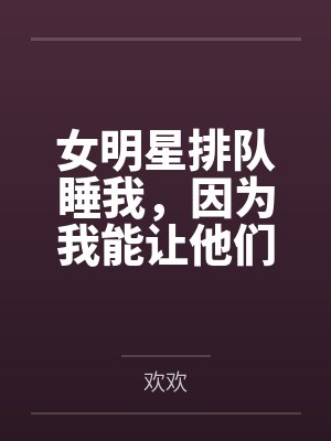 女明星排队睡我，因为我能让他们年轻！封面