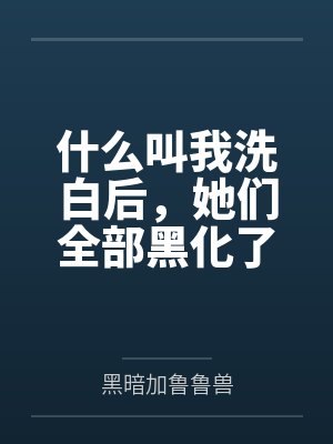 什么叫我洗白后,她们全部黑化了封面