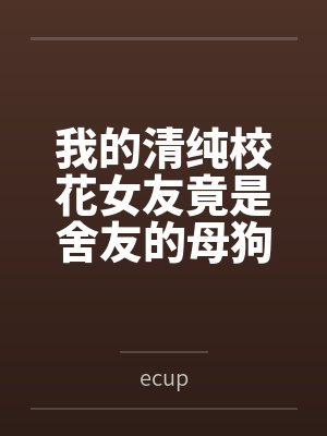 我的清纯校花女友竟是舍友的母狗封面