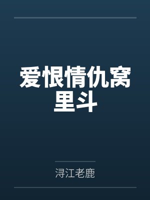 爱恨情仇窝里斗by浔江老鹿笔趣阁无弹窗封面