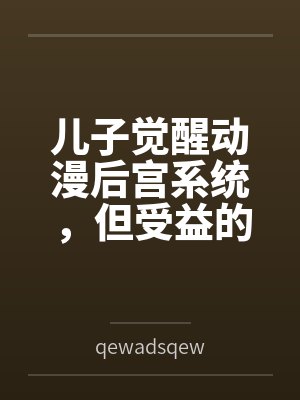 儿子觉醒动漫后宫系统，但受益的居然是我?封面