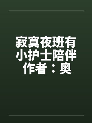 寂寞夜班有小护士陪伴 作者：奥术术士封面
