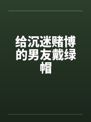 给沉迷赌博的男友戴绿帽封面
