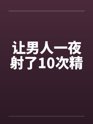 让男人一夜射了10次精封面