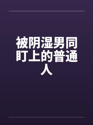 被阴湿男同盯上的普通人百度云笔趣阁封面